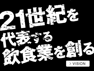 21世紀を代表する飲食業を創る。